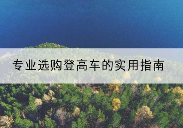阜南电动登高车厂家推荐-专业选购登高车的实用指南