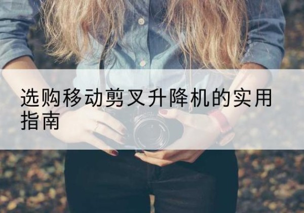 阜南移动剪叉升降机怎么选-选购移动剪叉升降机的实用指南